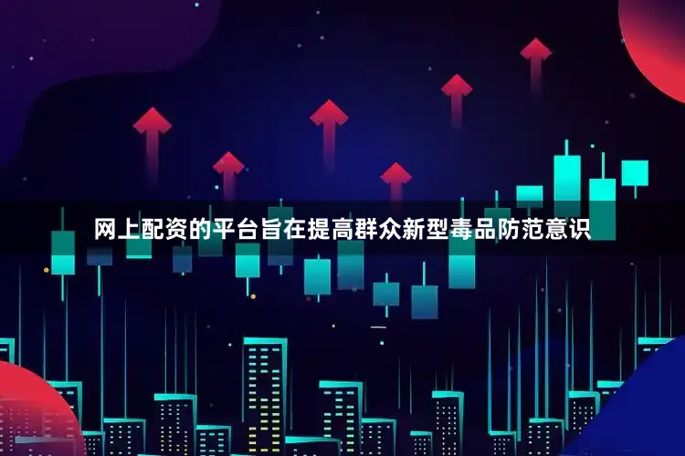网上配资的平台旨在提高群众新型毒品防范意识
