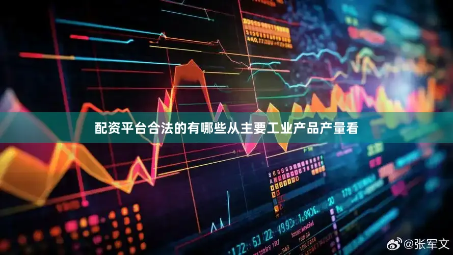 配资平台合法的有哪些从主要工业产品产量看