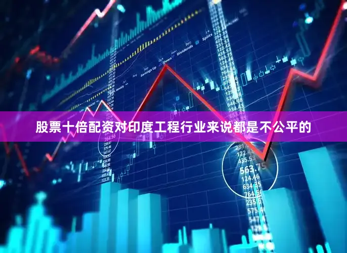股票十倍配资对印度工程行业来说都是不公平的