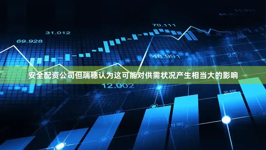 安全配资公司但瑞穗认为这可能对供需状况产生相当大的影响