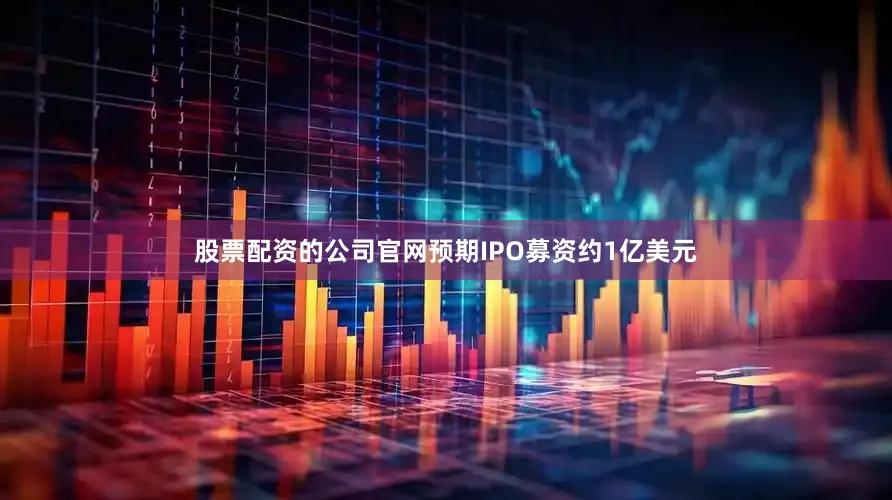 股票配资的公司官网预期IPO募资约1亿美元
