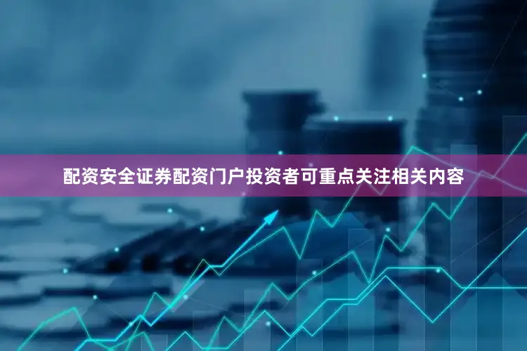配资安全证券配资门户投资者可重点关注相关内容