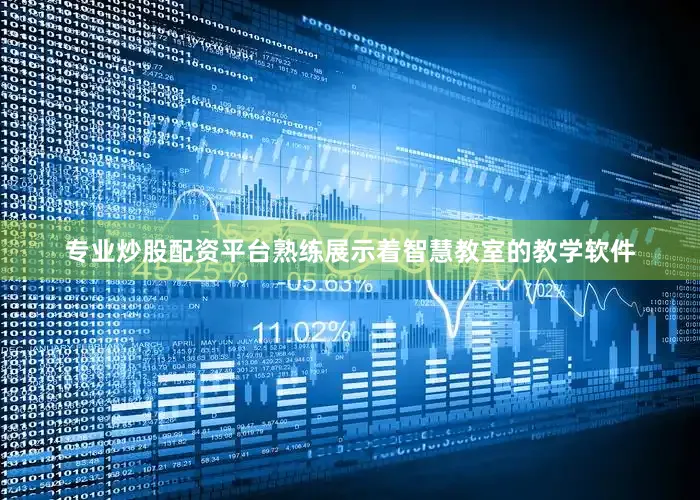 专业炒股配资平台熟练展示着智慧教室的教学软件