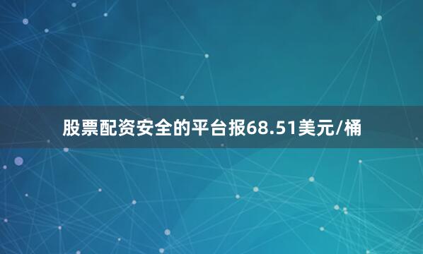 股票配资安全的平台报68.51美元/桶
