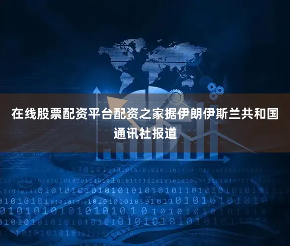 在线股票配资平台配资之家据伊朗伊斯兰共和国通讯社报道