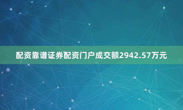 配资靠谱证券配资门户成交额2942.57万元