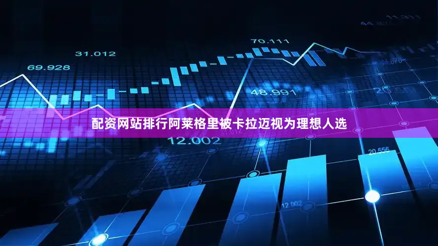 配资网站排行阿莱格里被卡拉迈视为理想人选