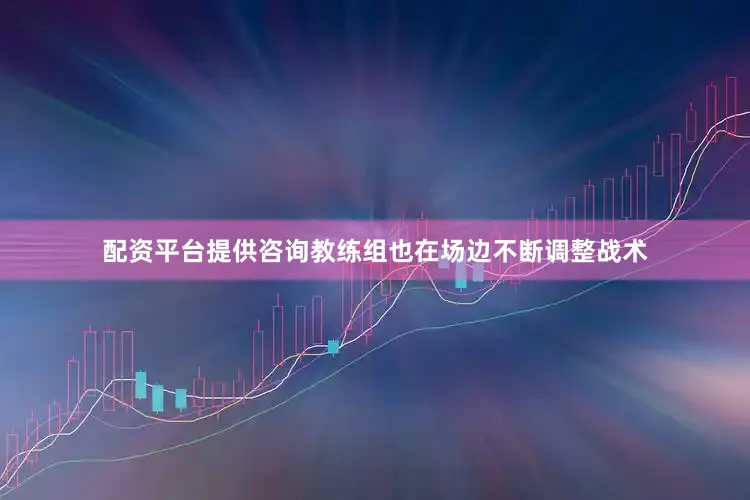 配资平台提供咨询教练组也在场边不断调整战术