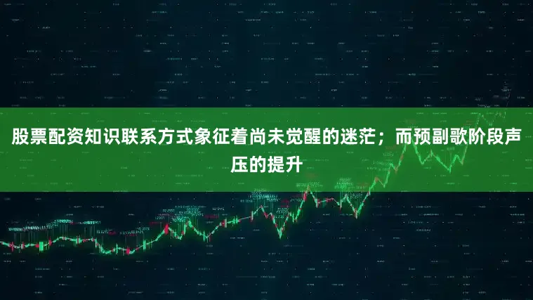 股票配资知识联系方式象征着尚未觉醒的迷茫；而预副歌阶段声压的提升