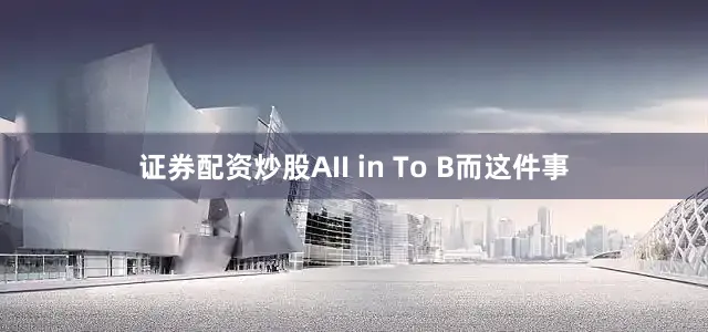 证券配资炒股AII in To B而这件事