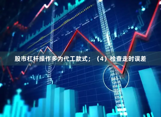 股市杠杆操作多为代工款式；（4）检查走时误差