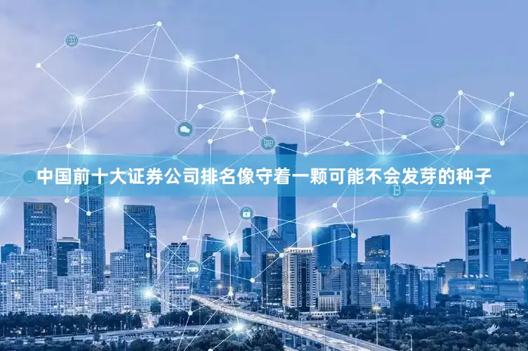 中国前十大证券公司排名像守着一颗可能不会发芽的种子