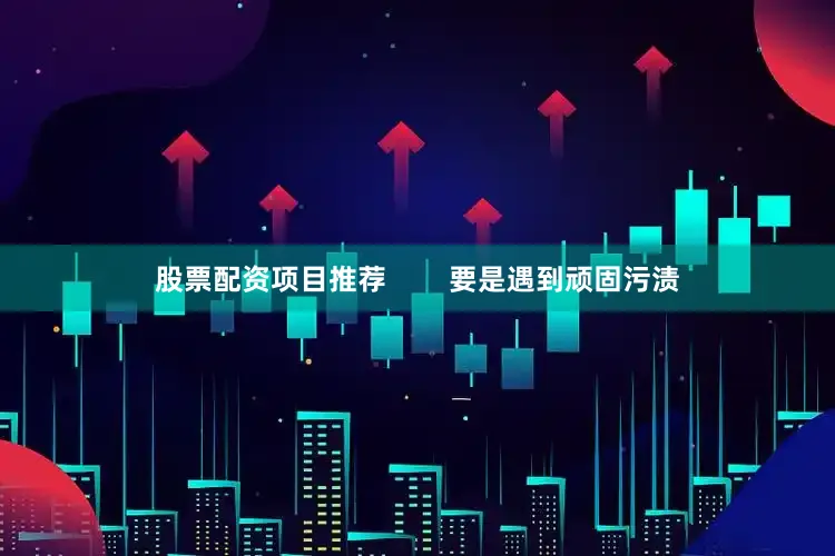 股票配资项目推荐        要是遇到顽固污渍