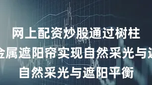 网上配资炒股通过树柱结构和金属遮阳帘实现自然采光与遮阳平衡