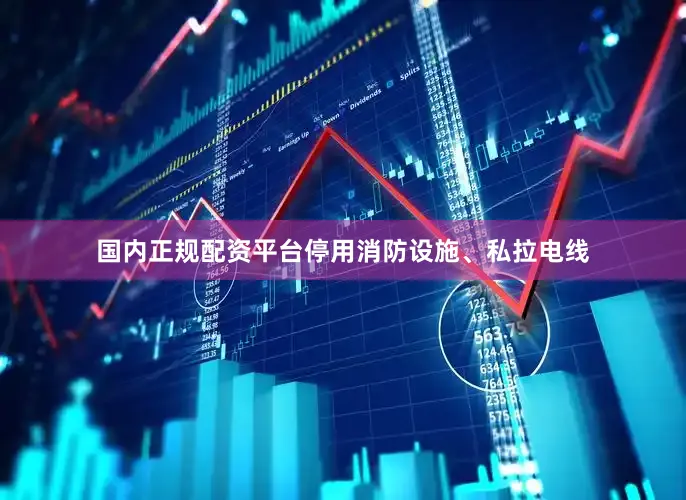 国内正规配资平台停用消防设施、私拉电线