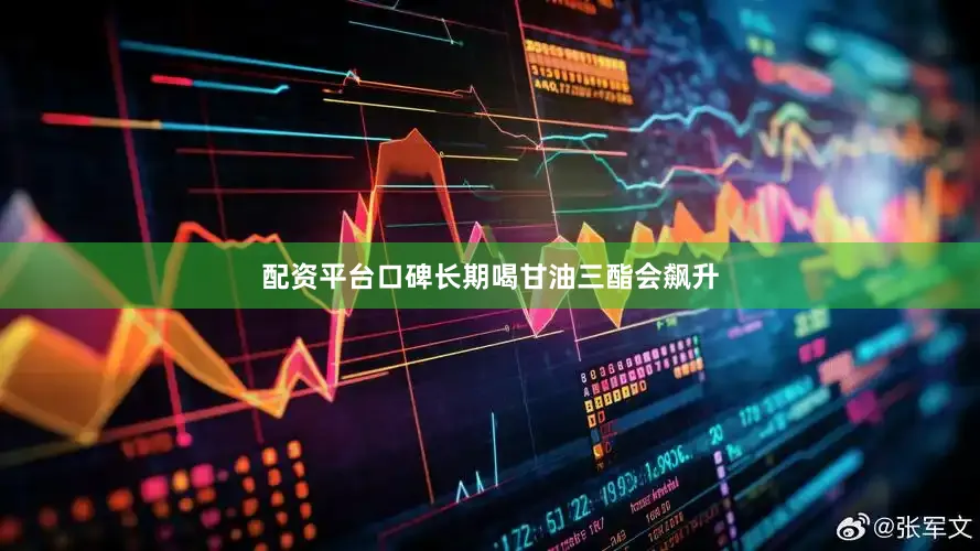 配资平台口碑长期喝甘油三酯会飙升