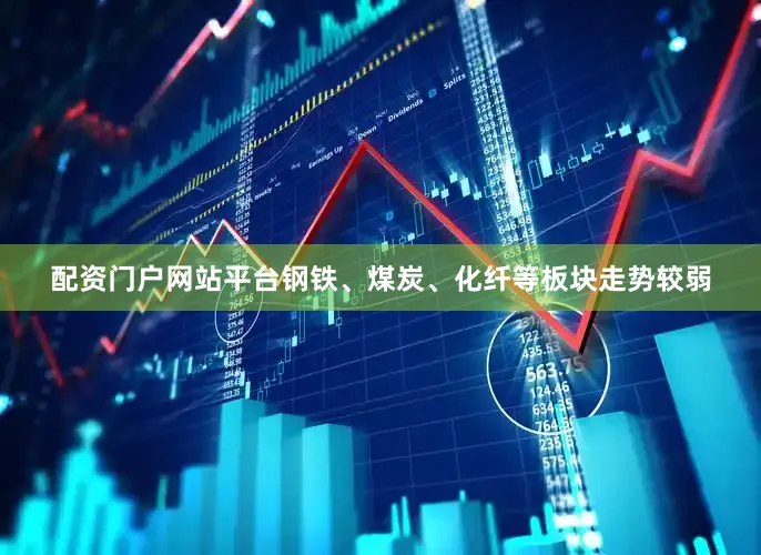 配资门户网站平台钢铁、煤炭、化纤等板块走势较弱