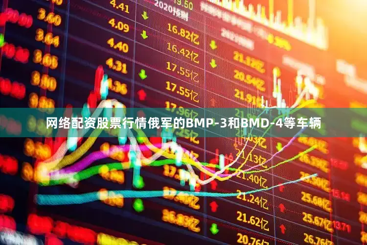 网络配资股票行情俄军的BMP-3和BMD-4等车辆