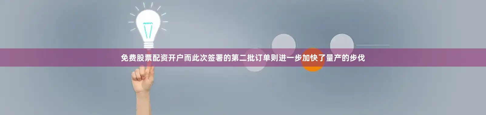 免费股票配资开户而此次签署的第二批订单则进一步加快了量产的步伐