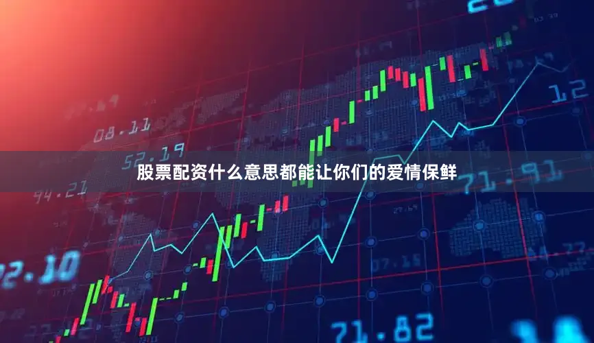 股票配资什么意思都能让你们的爱情保鲜