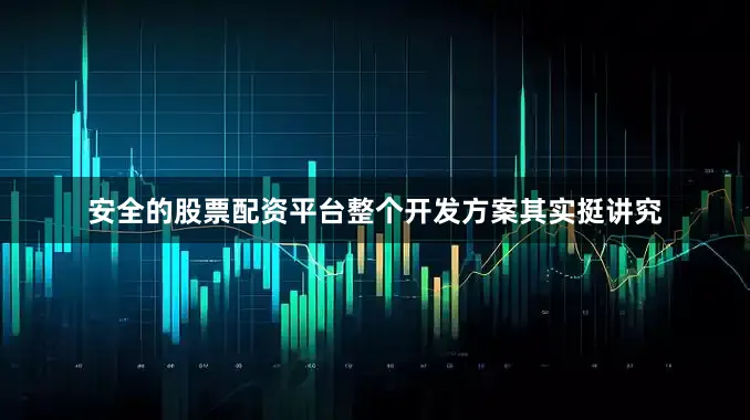 安全的股票配资平台整个开发方案其实挺讲究