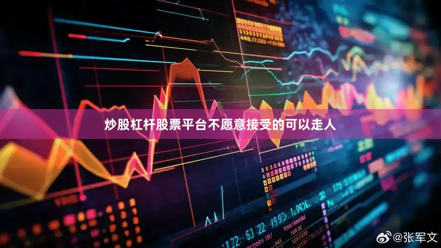 炒股杠杆股票平台不愿意接受的可以走人