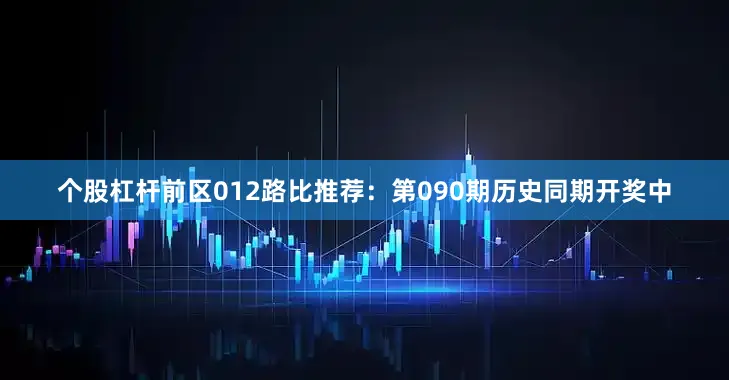 个股杠杆　　前区012路比推荐：第090期历史同期开奖中