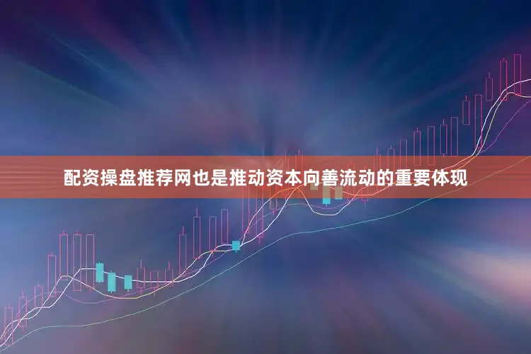 配资操盘推荐网也是推动资本向善流动的重要体现