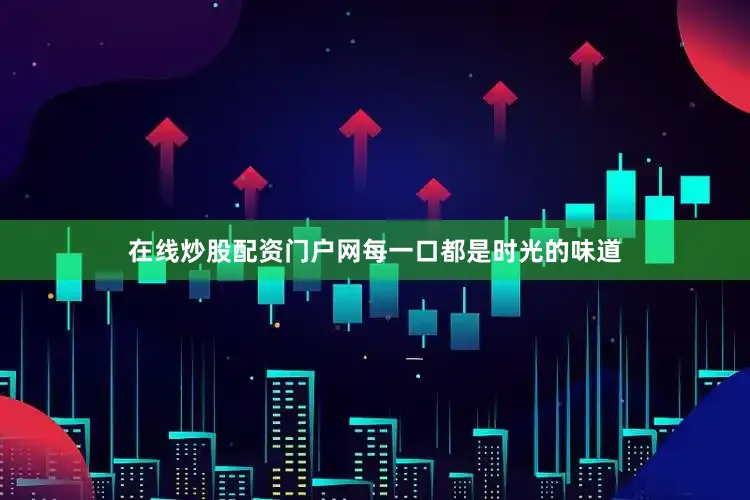 在线炒股配资门户网每一口都是时光的味道