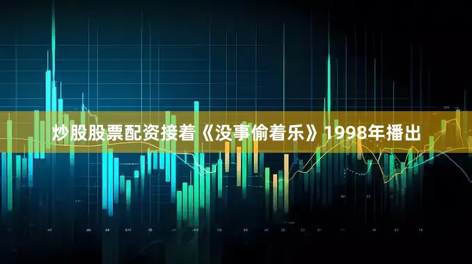 炒股股票配资接着《没事偷着乐》1998年播出