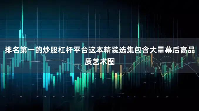 排名第一的炒股杠杆平台这本精装选集包含大量幕后高品质艺术图