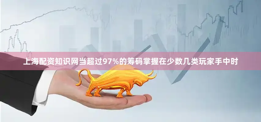 上海配资知识网当超过97%的筹码掌握在少数几类玩家手中时