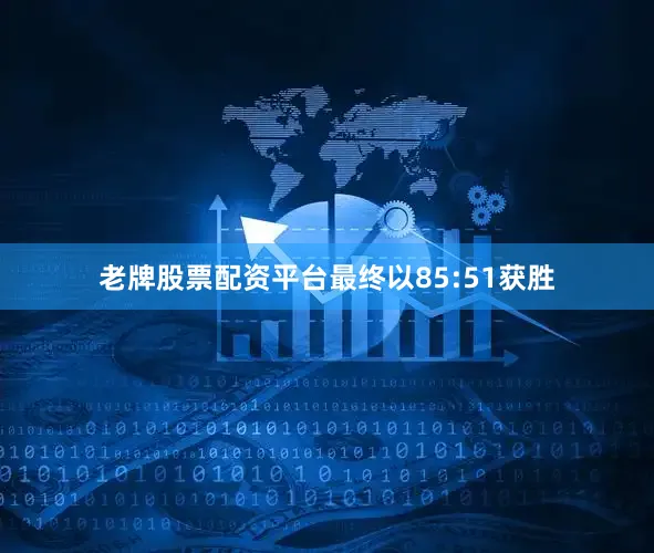 老牌股票配资平台最终以85:51获胜