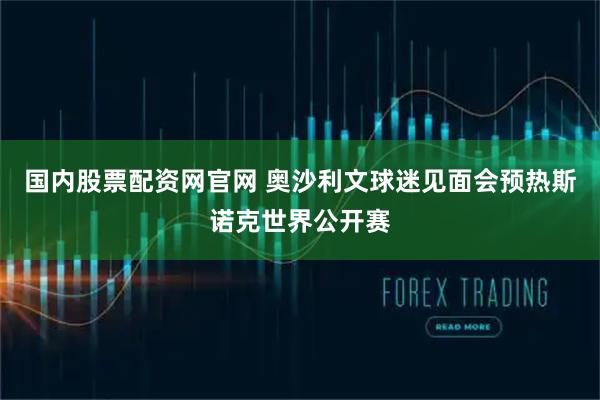 国内股票配资网官网 奥沙利文球迷见面会预热斯诺克世界公开赛