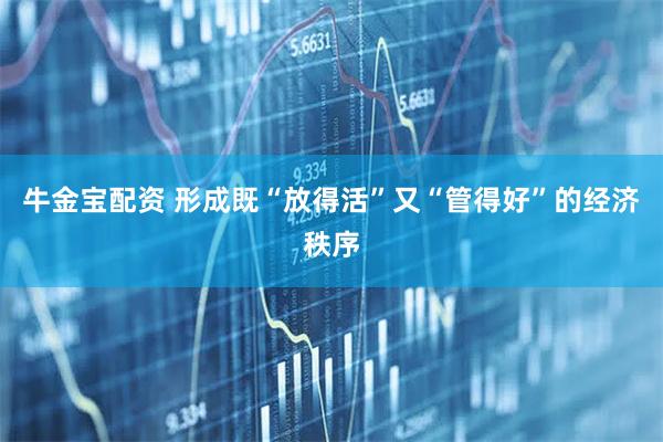 牛金宝配资 形成既“放得活”又“管得好”的经济秩序