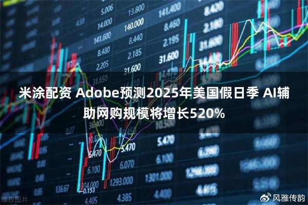 米涂配资 Adobe预测2025年美国假日季 AI辅助网购规模将增长520%