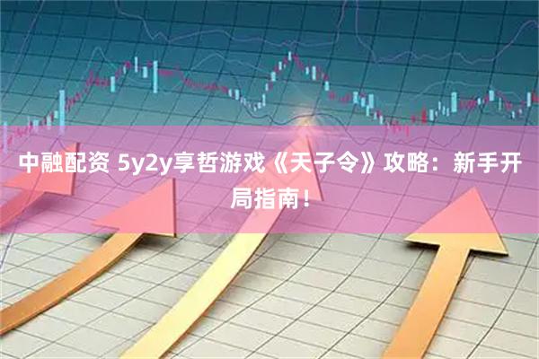 中融配资 5y2y享哲游戏《天子令》攻略：新手开局指南！