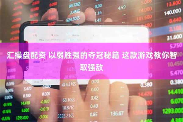 汇操盘配资 以弱胜强的夺冠秘籍 这款游戏教你智取强敌