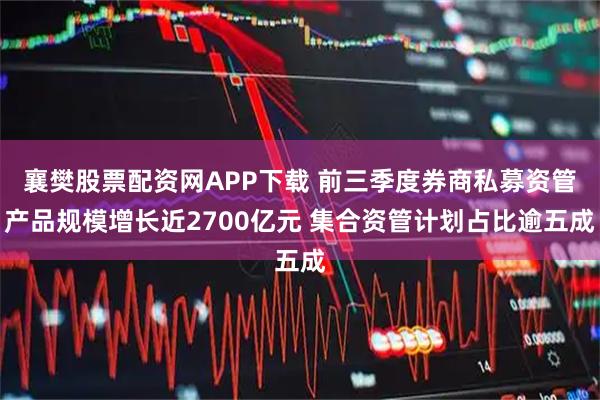 襄樊股票配资网APP下载 前三季度券商私募资管产品规模增长近2700亿元 集合资管计划占比逾五成