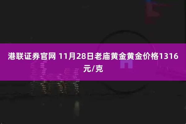 港联证券官网 11月28日老庙黄金黄金价格1316元/克