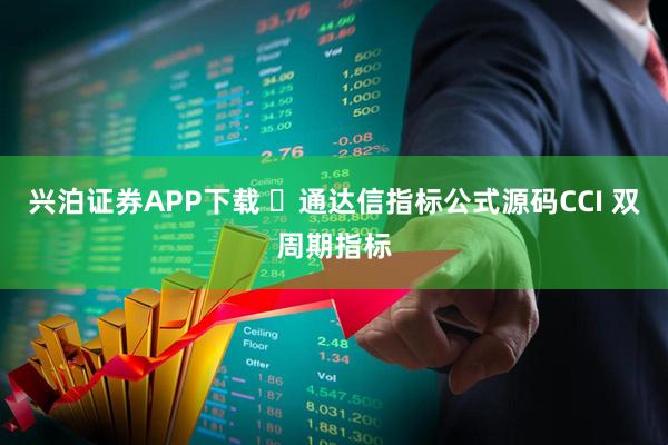 兴泊证券APP下载 ​通达信指标公式源码CCI 双周期指标